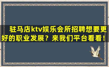 驻马店ktv娱乐会所招聘想要更好的职业发展？来我们平台看看！